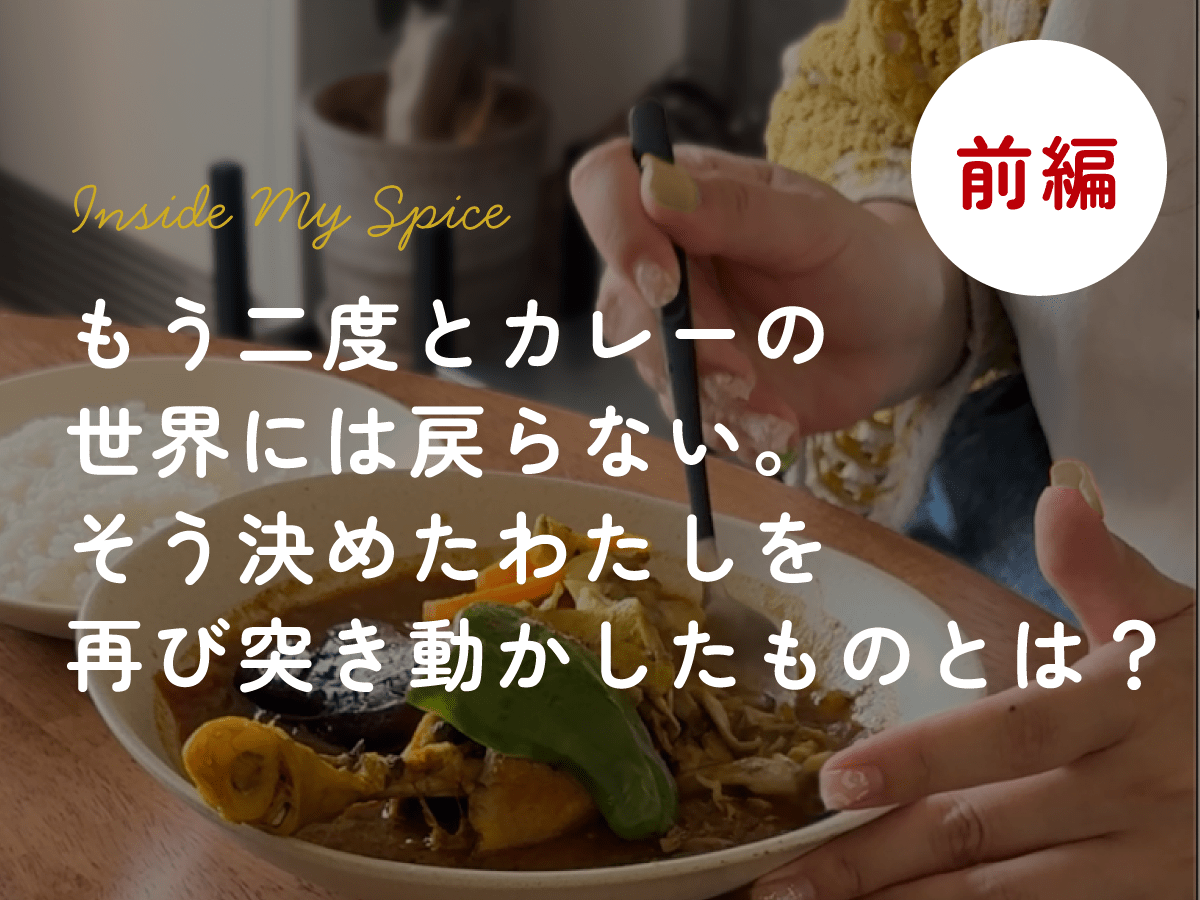 前編｜もう二度とカレーの世界には戻らない。そう決めたわたしを再び突き動かしたものとは？ - とらのいスパイス オンラインストア
